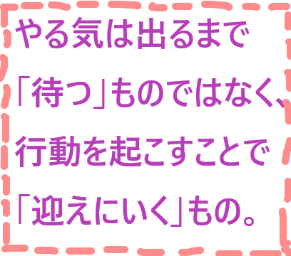 やる気は出るまで 待つ ものではなく 行動を起こして 迎えにいく ものです 株式会社bebrave S ビーブレイブエス